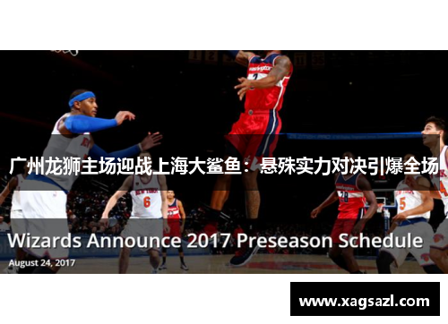 广州龙狮主场迎战上海大鲨鱼：悬殊实力对决引爆全场