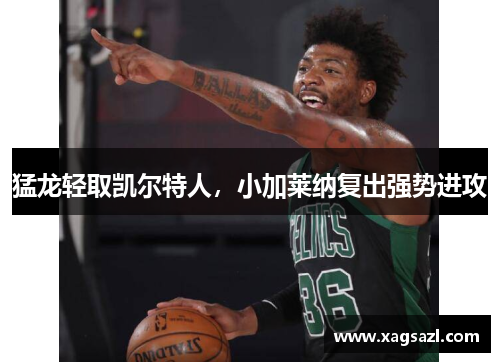 猛龙轻取凯尔特人，小加莱纳复出强势进攻