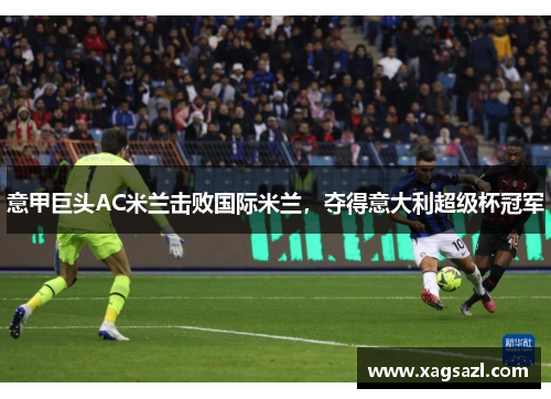 意甲巨头AC米兰击败国际米兰，夺得意大利超级杯冠军