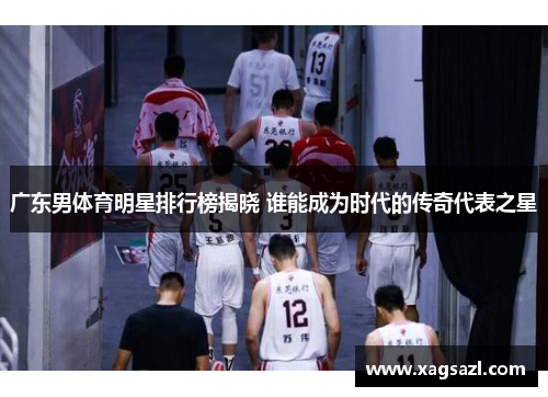 广东男体育明星排行榜揭晓 谁能成为时代的传奇代表之星