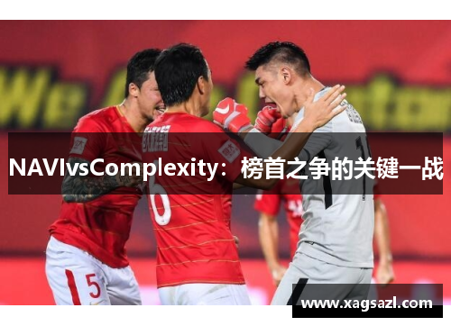 NAVIvsComplexity：榜首之争的关键一战