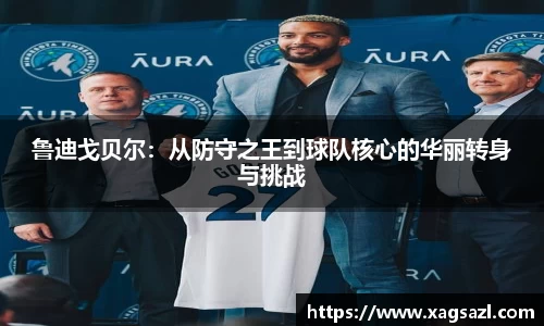 鲁迪戈贝尔：从防守之王到球队核心的华丽转身与挑战
