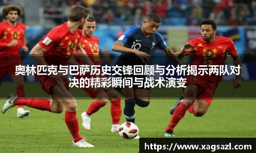 奥林匹克与巴萨历史交锋回顾与分析揭示两队对决的精彩瞬间与战术演变
