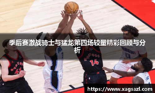 季后赛激战骑士与猛龙第四场较量精彩回顾与分析