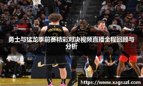 勇士与猛龙季前赛精彩对决视频直播全程回顾与分析