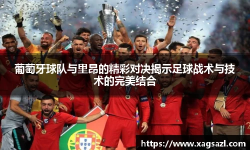 葡萄牙球队与里昂的精彩对决揭示足球战术与技术的完美结合